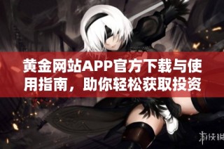 黄金网站APP官方下载与使用指南，助你轻松获取投资信息