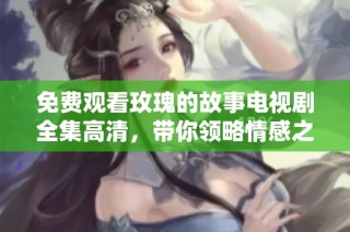 免费观看玫瑰的故事电视剧全集高清，带你领略情感之旅