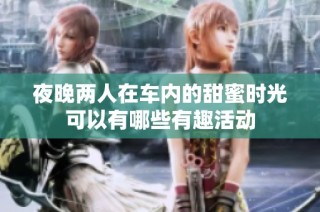 夜晚两人在车内的甜蜜时光可以有哪些有趣活动