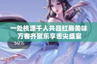 一处桃源千人共品红唇美味 万客齐聚乐享舌尖盛宴