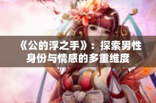 《公的浮之手》：探索男性身份与情感的多重维度