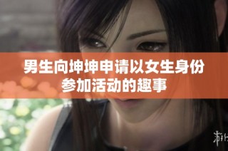 男生向坤坤申请以女生身份参加活动的趣事