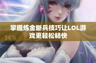 掌握炼金断兵技巧让LOL游戏更轻松畅快