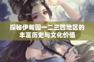 探秘伊甸园一二三四地区的丰富历史与文化价值