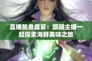 直播鲍鱼盛宴：跟随主播一起探索海鲜美味之旅