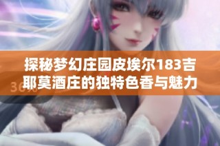 探秘梦幻庄园皮埃尔183吉耶莫酒庄的独特色香与魅力