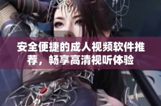 安全便捷的成人视频软件推荐，畅享高清视听体验