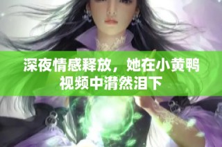深夜情感释放，她在小黄鸭视频中潸然泪下