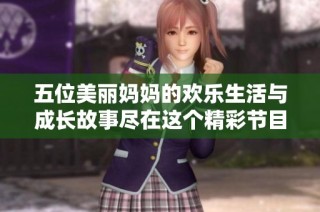 五位美丽妈妈的欢乐生活与成长故事尽在这个精彩节目中