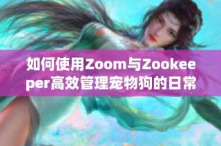 如何使用Zoom与Zookeeper高效管理宠物狗的日常生活