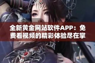 全新黄金网站软件APP：免费看视频的精彩体验尽在掌握中