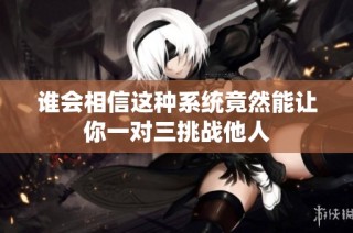 谁会相信这种系统竟然能让你一对三挑战他人