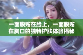 一面膜贴在脸上，一面膜贴在胸口的独特护肤体验揭秘