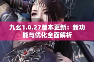 九幺1.0.27版本更新：新功能与优化全面解析