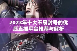 2023年十大不易封号的优质直播平台推荐与解析