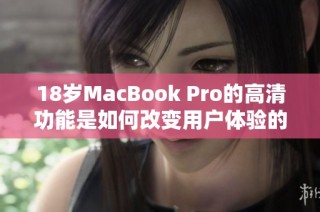 18岁MacBook Pro的高清功能是如何改变用户体验的