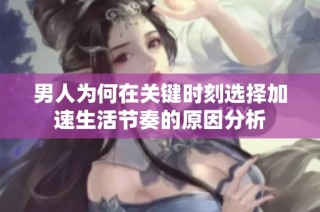 男人为何在关键时刻选择加速生活节奏的原因分析