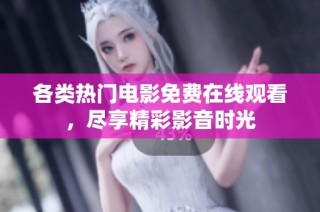 各类热门电影免费在线观看，尽享精彩影音时光