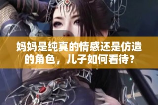 妈妈是纯真的情感还是仿造的角色，儿子如何看待？