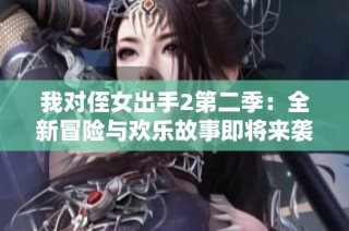 我对侄女出手2第二季：全新冒险与欢乐故事即将来袭