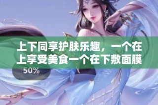 上下同享护肤乐趣，一个在上享受美食一个在下敷面膜
