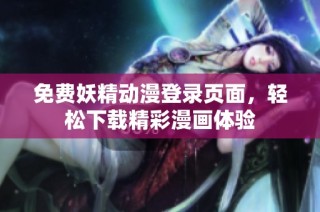 免费妖精动漫登录页面，轻松下载精彩漫画体验