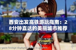 西安出发高铁游玩指南：28分钟直达的美丽城市推荐