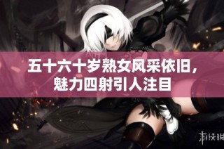 五十六十岁熟女风采依旧，魅力四射引人注目