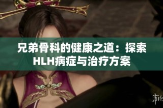 兄弟骨科的健康之道：探索HLH病症与治疗方案