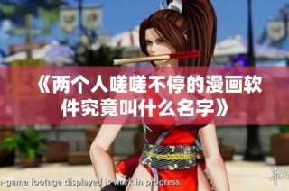 《两个人嗟嗟不停的漫画软件究竟叫什么名字》
