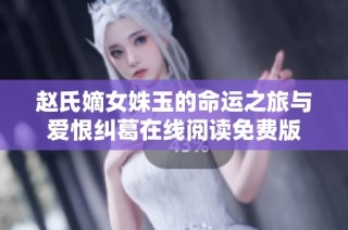 赵氏嫡女姝玉的命运之旅与爱恨纠葛在线阅读免费版