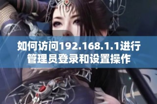如何访问192.168.1.1进行管理员登录和设置操作