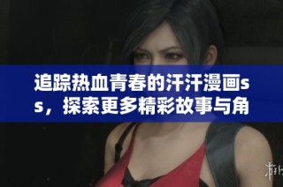 追踪热血青春的汗汗漫画ss，探索更多精彩故事与角色