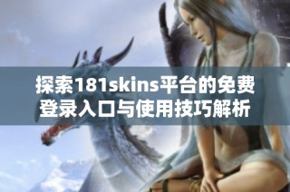 探索181skins平台的免费登录入口与使用技巧解析