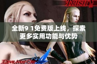 全新9 1免费版上线，探索更多实用功能与优势