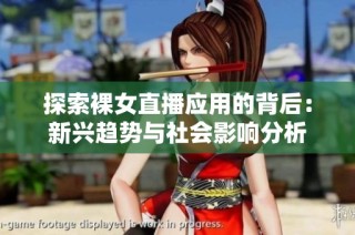探索裸女直播应用的背后：新兴趋势与社会影响分析