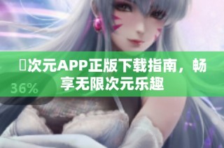 囧次元APP正版下载指南，畅享无限次元乐趣