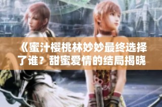 《蜜汁樱桃林妙妙最终选择了谁？甜蜜爱情的结局揭晓》