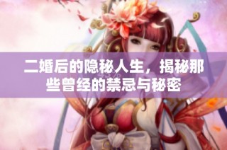 二婚后的隐秘人生，揭秘那些曾经的禁忌与秘密
