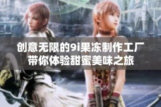 创意无限的9i果冻制作工厂带你体验甜蜜美味之旅