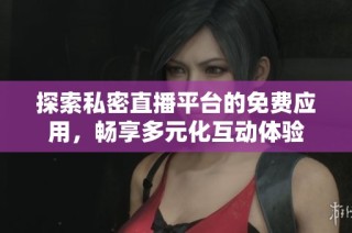 探索私密直播平台的免费应用，畅享多元化互动体验