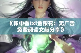 《帐中香txl金银花：无广告免费阅读文献分享》