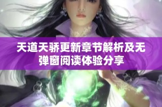天道天骄更新章节解析及无弹窗阅读体验分享