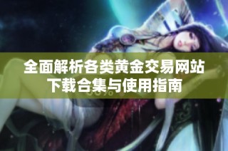 全面解析各类黄金交易网站下载合集与使用指南