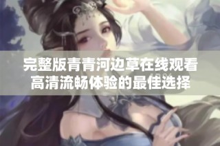 完整版青青河边草在线观看高清流畅体验的最佳选择