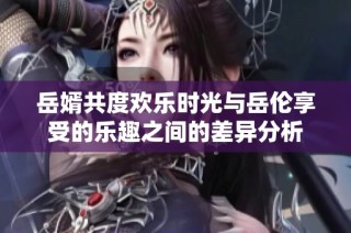 岳婿共度欢乐时光与岳伦享受的乐趣之间的差异分析