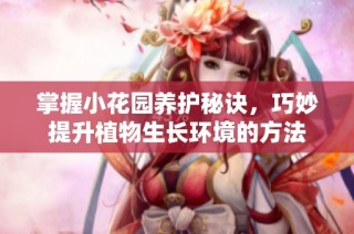 掌握小花园养护秘诀，巧妙提升植物生长环境的方法