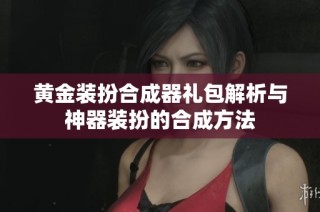黄金装扮合成器礼包解析与神器装扮的合成方法