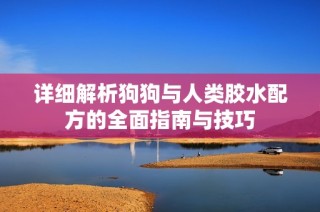 详细解析狗狗与人类胶水配方的全面指南与技巧