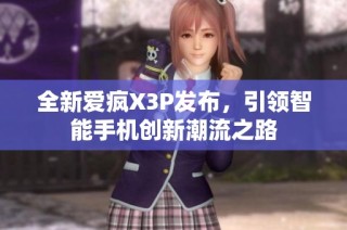 全新爱疯X3P发布，引领智能手机创新潮流之路
